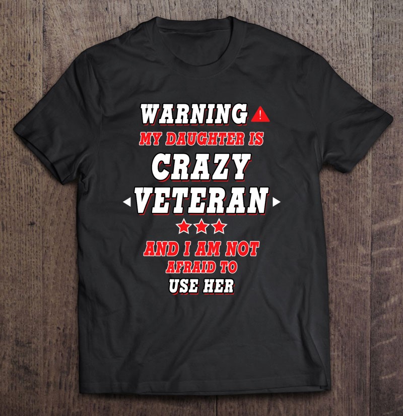 Warning My Daughter Is Crazy Veteran… Design For Parents Shirt Gift Man Black Size Up To 5xl