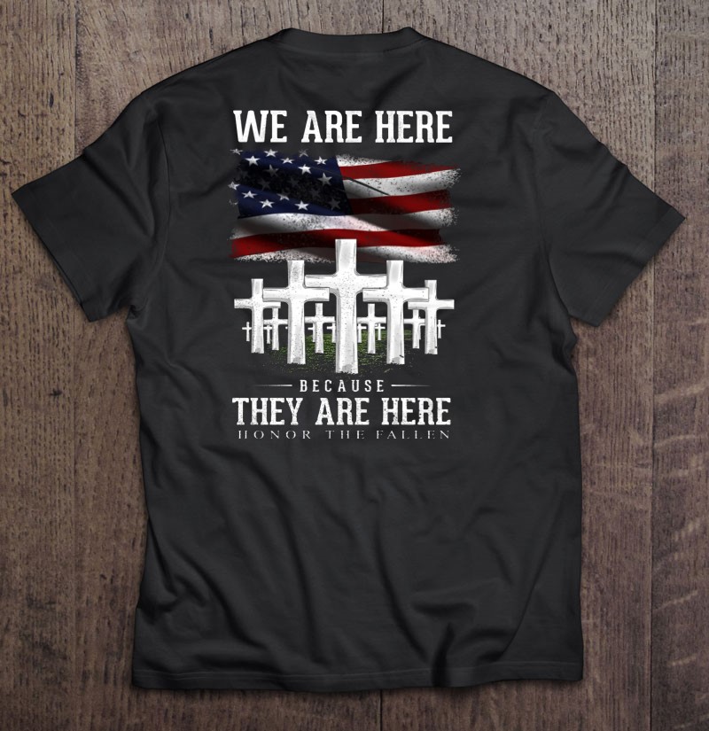 We Are Here Because They Are Here Honor The Fallen Memorial Day Shirt Gift Man Black Size Up To 5xl
