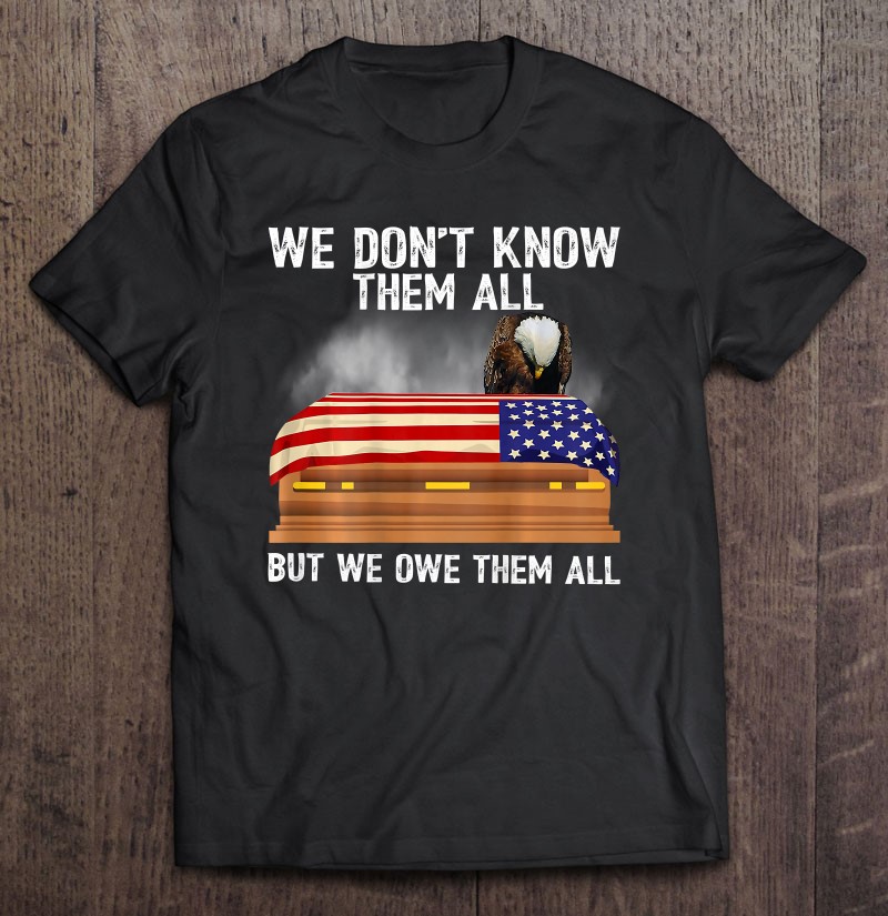 We Dont Know Them All But We Owe Them All 4th Of July Back Shirt Gift Man Black Size Up To 5xl