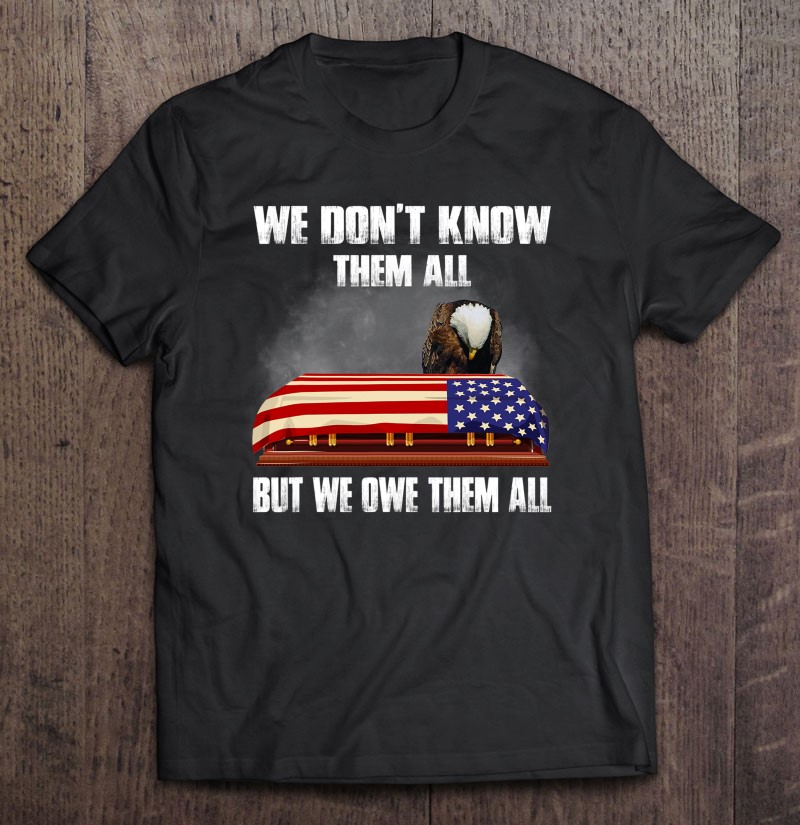 We Dont Know Them All But We Owe Them All Eagle Us Army Shirt Gift Man Black Size Up To 5xl