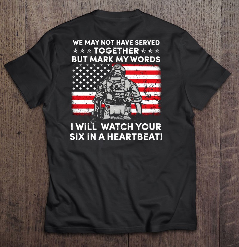 We May Not Have Served Together But Mark My Words I Will Watch Your Six In A Heartbeat Shirt Gift Man Black Size Up To 5xl
