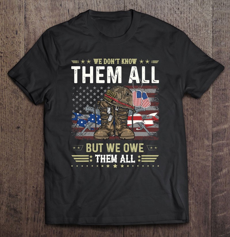 We Owe Them All Partiotic Veterans Day Memorial Day Shirt Gift Man Black Size Up To 5xl