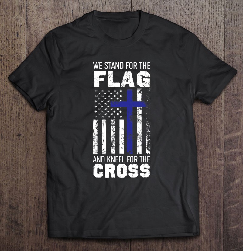 We Stand For The Flag And Kneel For The Cross Shirt Gift Man Black Size Up To 5xl