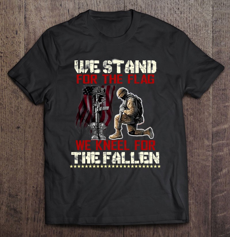 We Stand For The Flag And Kneel For The Fallen Tee Veteran Shirt Gift Man Black Size Up To 5xl