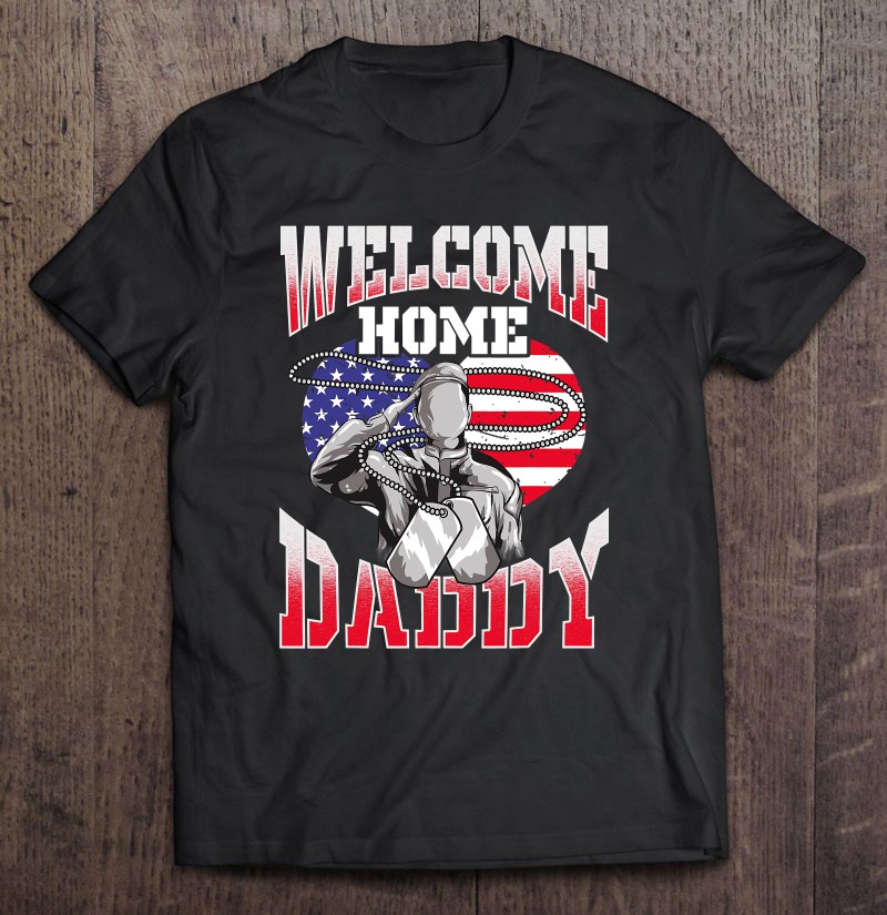 Welcome Home Daddy Military Homecoming Family Reunion Gift Shirt Gift Man Black Size Up To 5xl