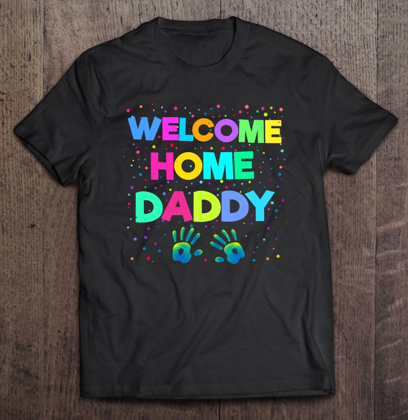 Welcome Home Daddy Military Homecoming Gif Shirt Gift Man Black Size Up To 5xl