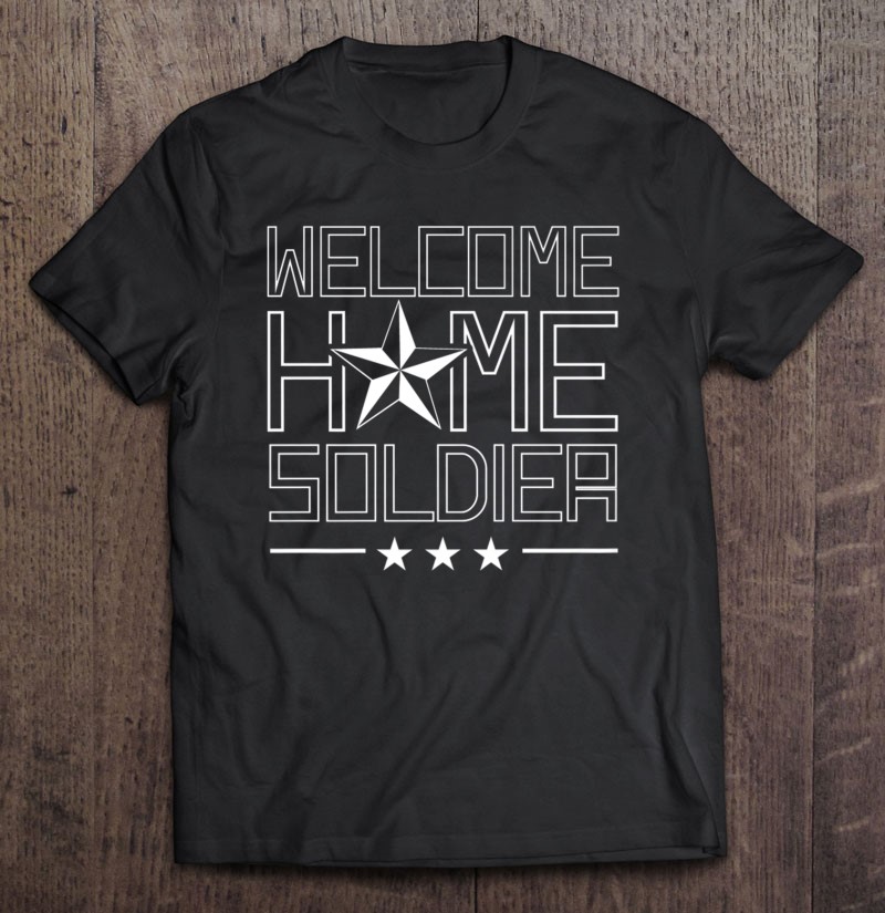 Welcome Home Soldier Deployment Military Homecoming Shirt Gift Man Black Size Up To 5xl