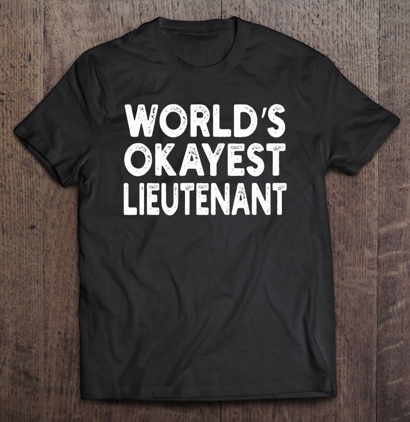 Worlds Okayest Lieutenant Lieutenant Shirt Gift Man Black Size Up To 5xl