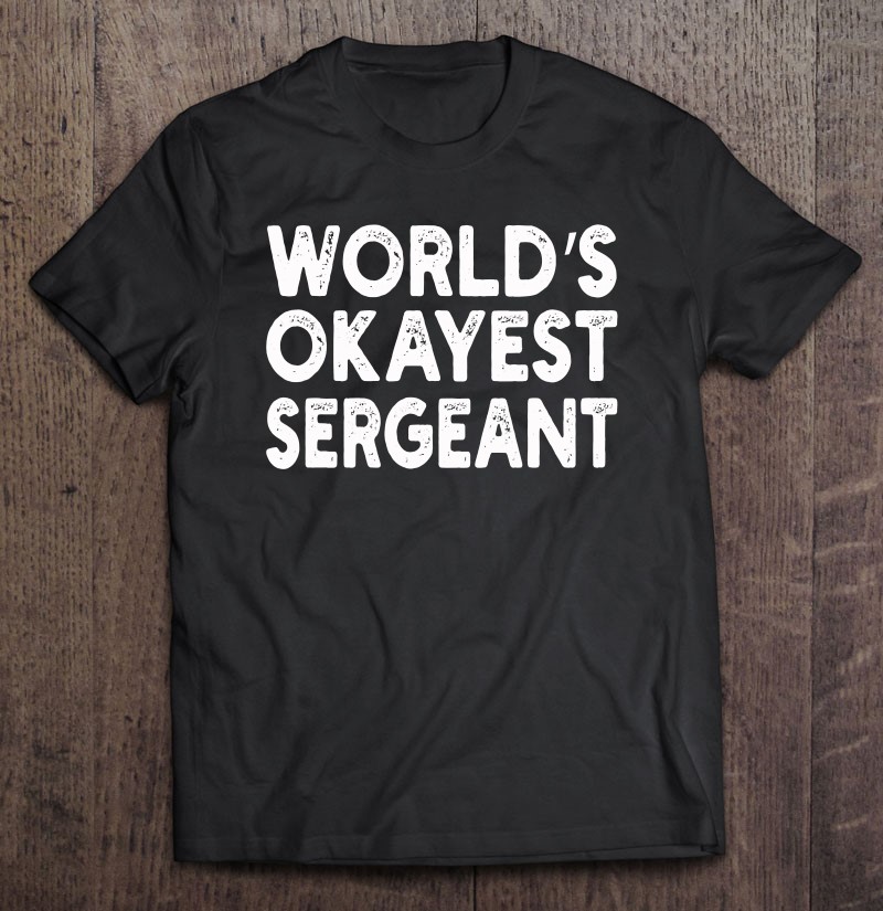 Worlds Okayest Sergeant Sergeant Life Shirt Gift Man Black Size Up To 5xl