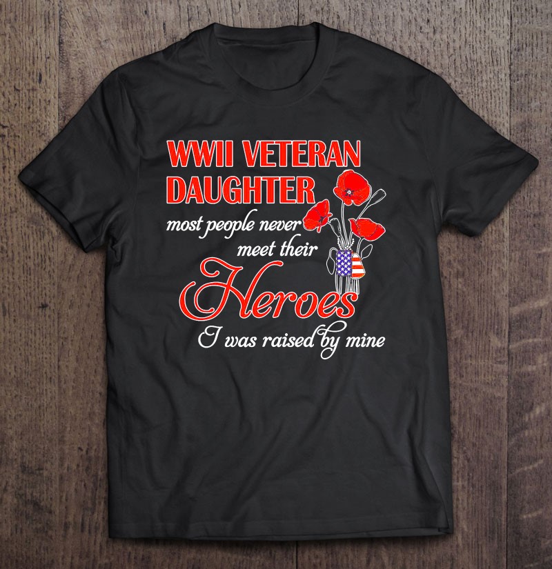Wwii Veteran Daughter Heroes Raised By Mine Shirt Gift Man Black Size Up To 5xl