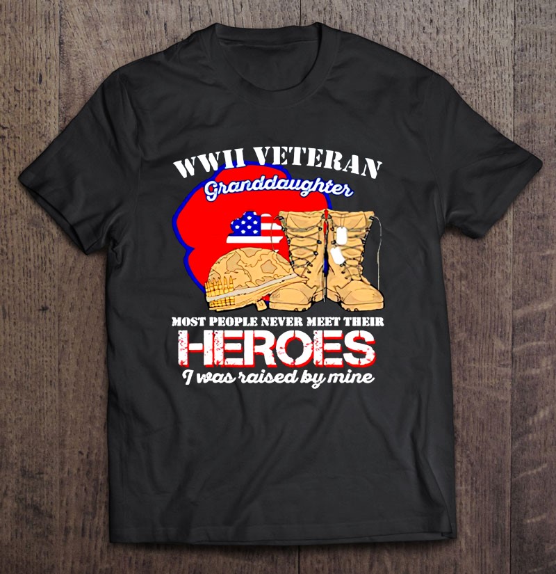 Wwii Veteran Granddaughter Most People Never Meet Their Heroes Shirt Gift Man Black Size Up To 5xl