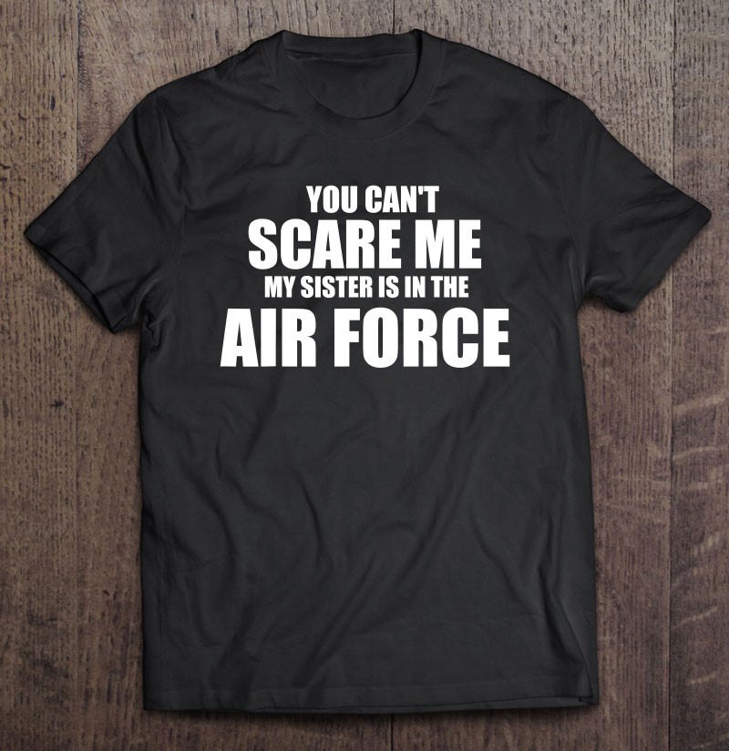 You Cant Scare Me My Sister Is In The Air Force Shirt Shirt Gift Man Black Size Up To 5xl