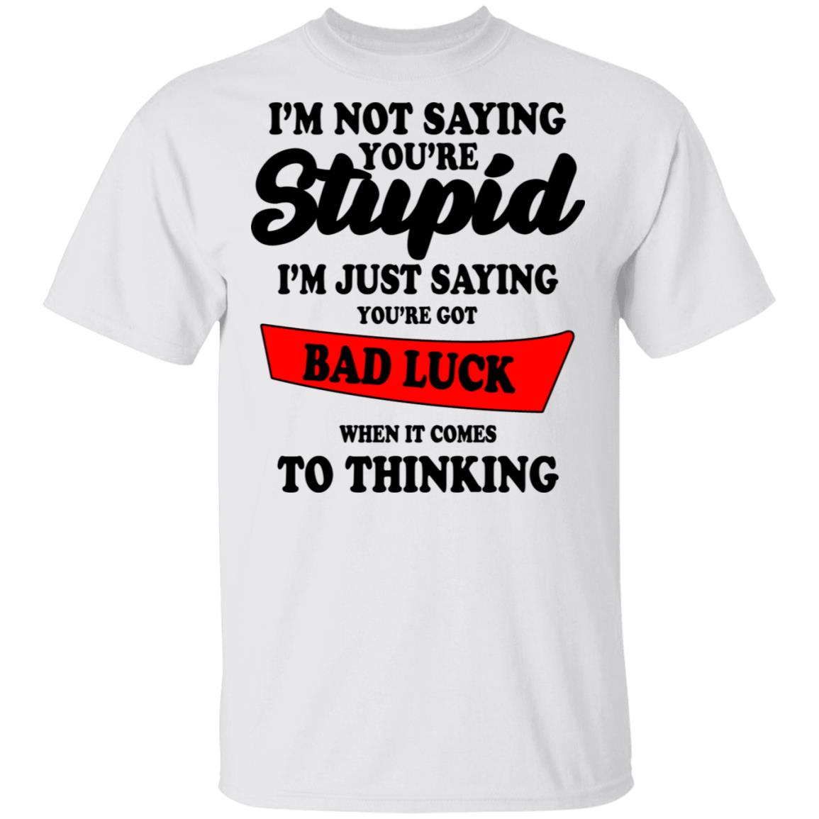 Im Not Saying Youre Stupid Im Just Saying Youre Got Bad Luck Shirt Gift Size Up To 5xl