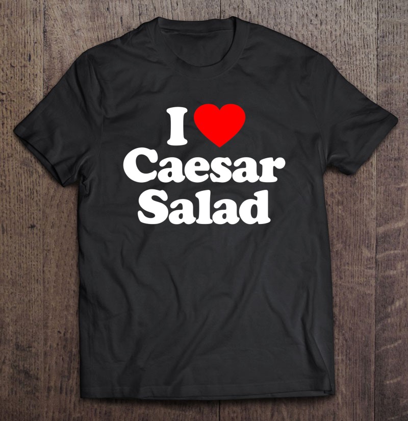 Caesar Salad Love Heart Funny Gift Gift Shirt Plus Size