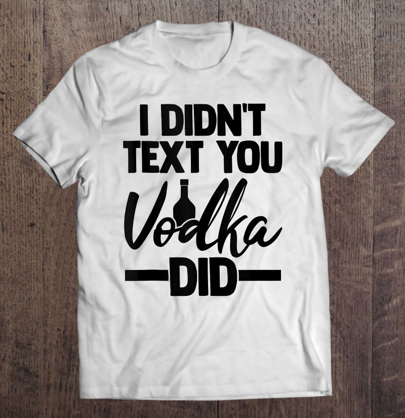 I Didnt Text You Vodka Did Adult Sarcasm Humor Tank Top Gift Shirt Plus Size