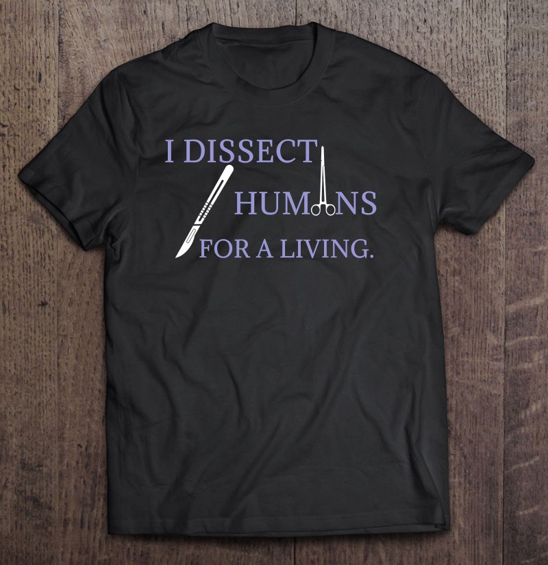 I Dissect Humans For A Living Gift Shirt Plus Size