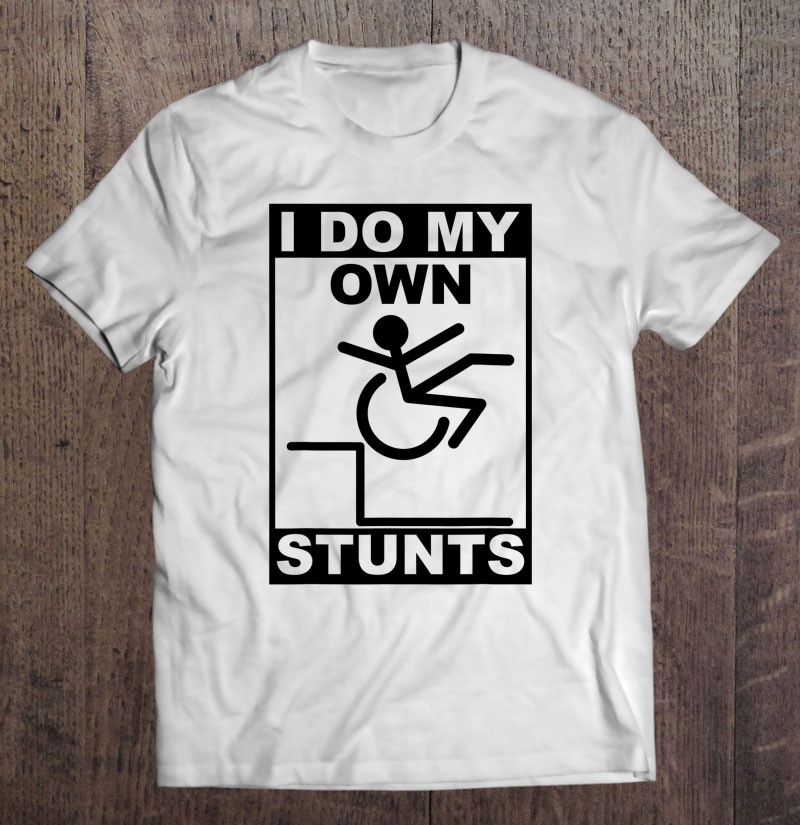 I Do All My Own Stunts S For Handicapped Men And Women Gift Shirt Plus Size