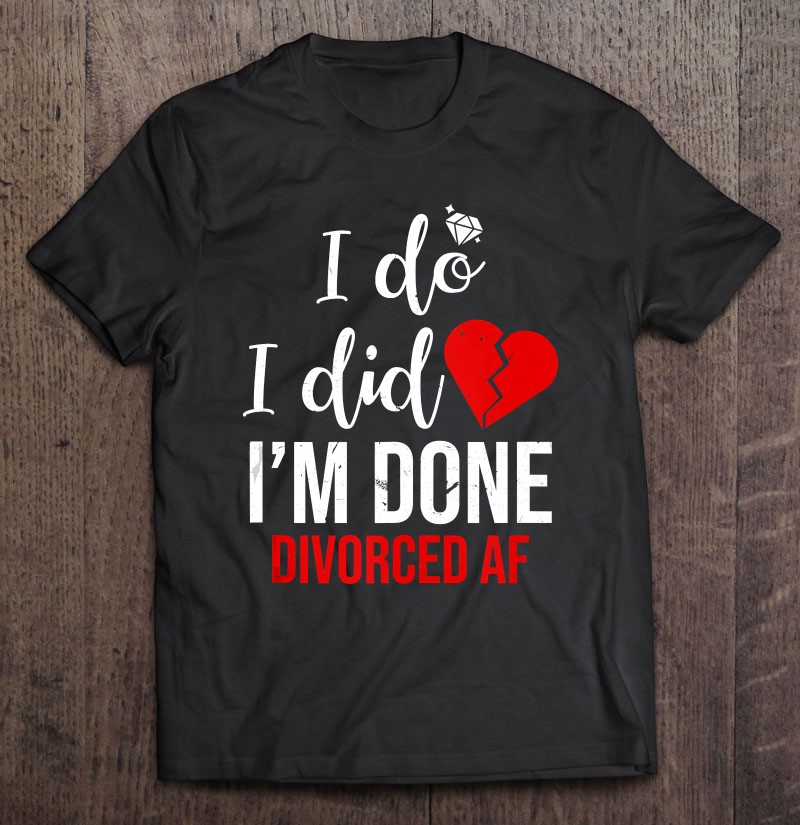 I Do I Did Im Done Divorced Af Funny Divorce Party Tank Top Gift Shirt Plus Size