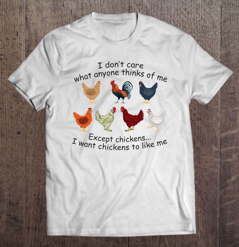 I Dont Care What Anyone Thinks Of Me Except Chickens Gift Shirt Plus Size