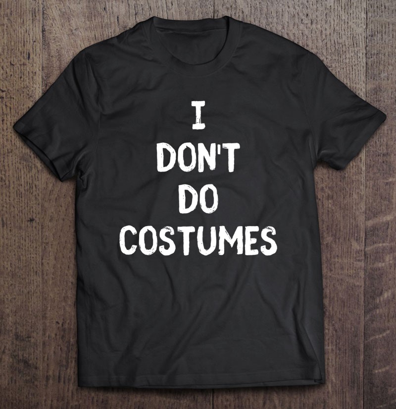 I Dont Do Costumes Funny Anti Halloween Costume Classic Gift Shirt Plus Size