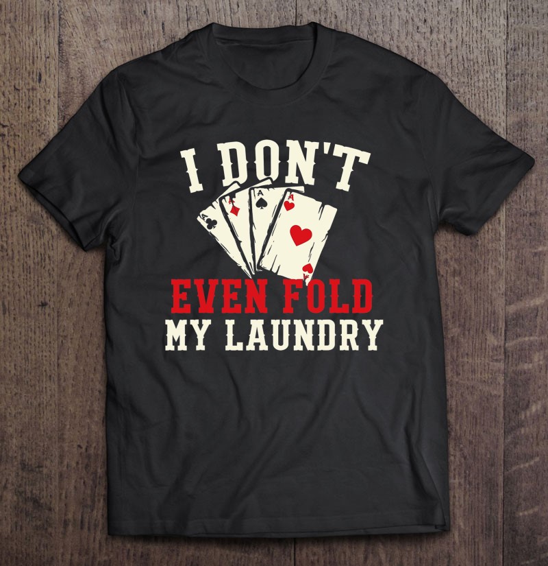 I Dont Even Fold My Laundry Poker Card Gambler Gift Shirt Plus Size