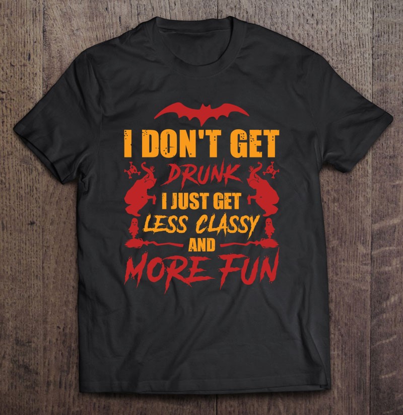 I Dont Get Drunk I Just Get Less Classy And More Fun Essential Drinking Gift Shirt Plus Size