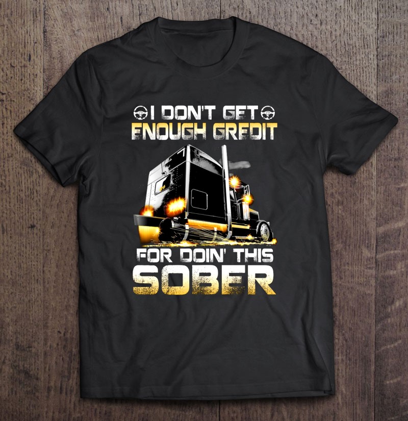 I Dont Get Enough Credit For Doin This Sober Trucker Truck Driver Gift Shirt Plus Size