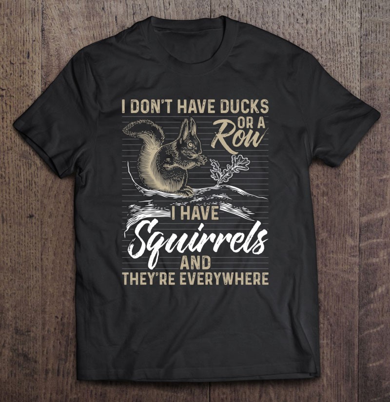 I Dont Have Ducks Or A Row I Have Squirrels Shirt Funny Gift Shirt Plus Size