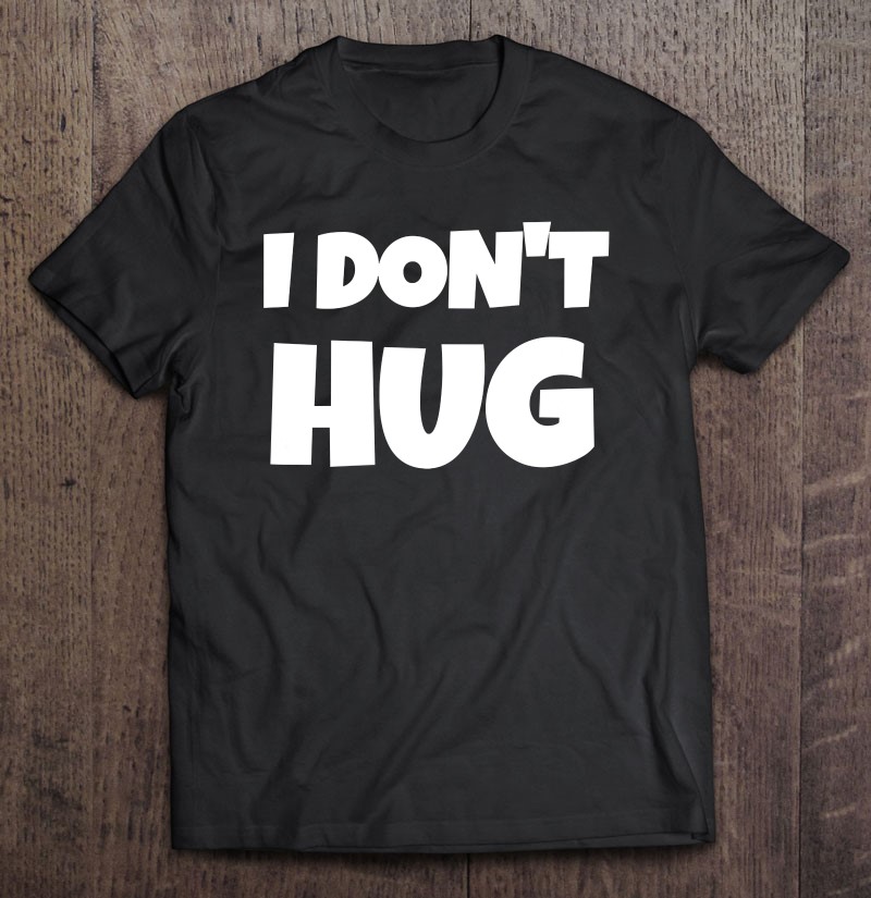 I Dont Hug Hilariously Funny Tshirt To Get Some Laughs Gift Shirt Plus Size