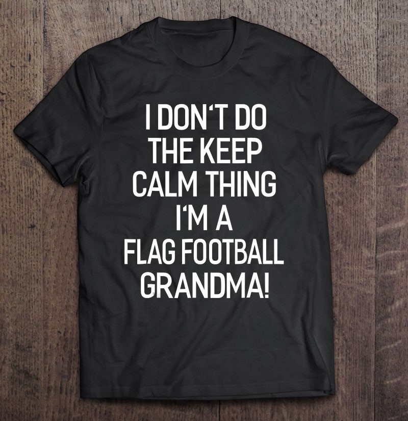 I Dont Keep Calm Thing Im A Flag Football Grandma Gift Shirt Plus Size
