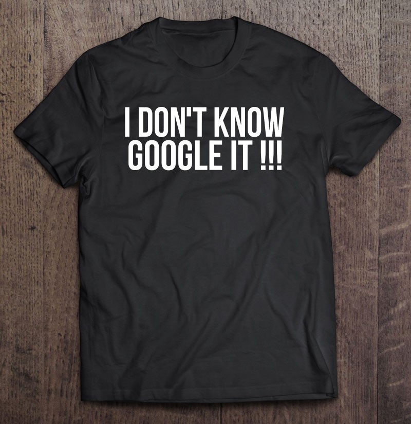 I Dont Know Google It Funny Gift Shirt Plus Size