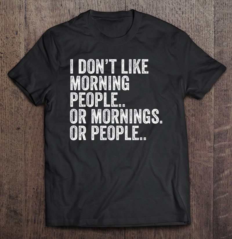 I Dont Like Morning People Or Mornings Funny Gift Shirt Plus Size