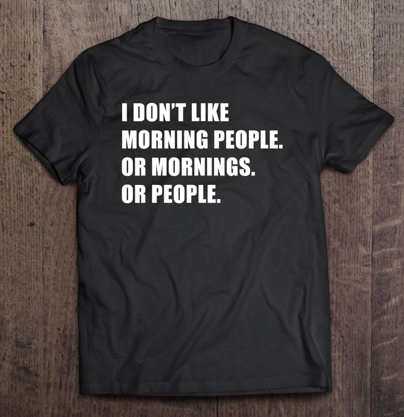 I Dont Like Morning People Or Mornings Or People Gift Shirt Plus Size