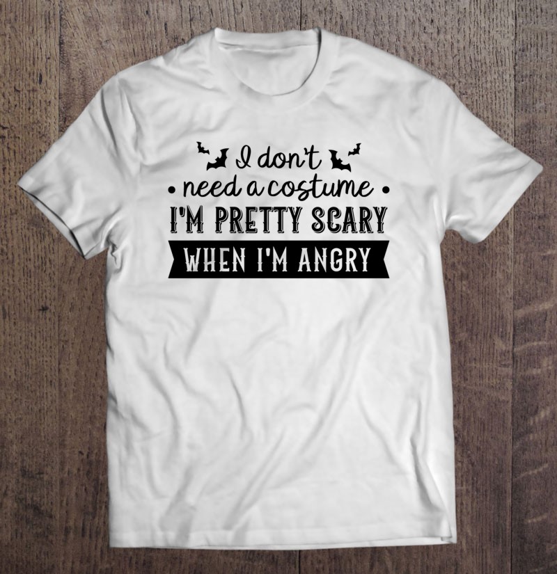 I Dont Need A Costume Im Pretty Scary When Im Angry Classic Gift Shirt Plus Size