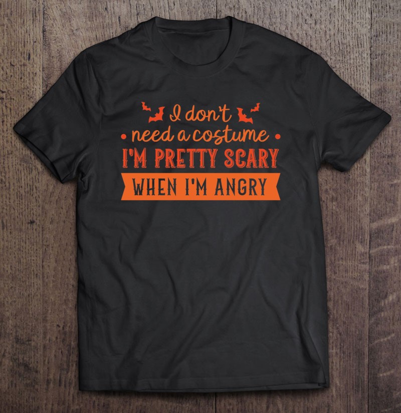 I Dont Need A Costume Im Pretty Scary When Im Angry Orange Classic Gift Shirt Plus Size