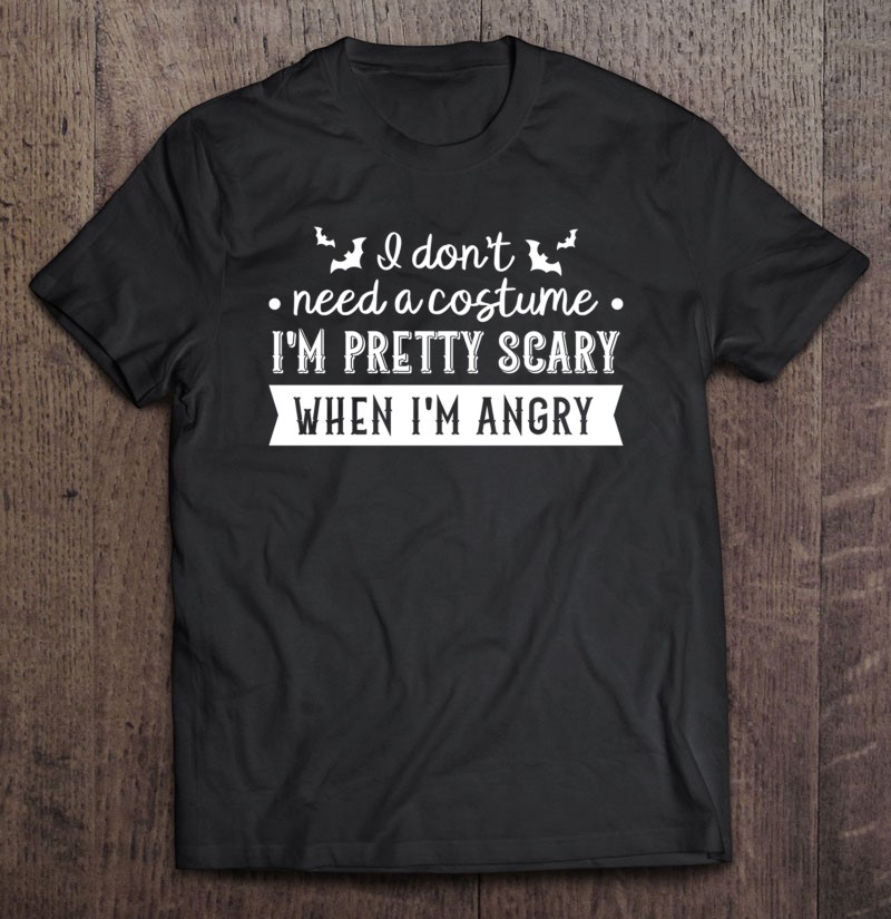 I Dont Need A Costume Im Pretty Scary When Im Angry White Classic Gift Shirt Plus Size