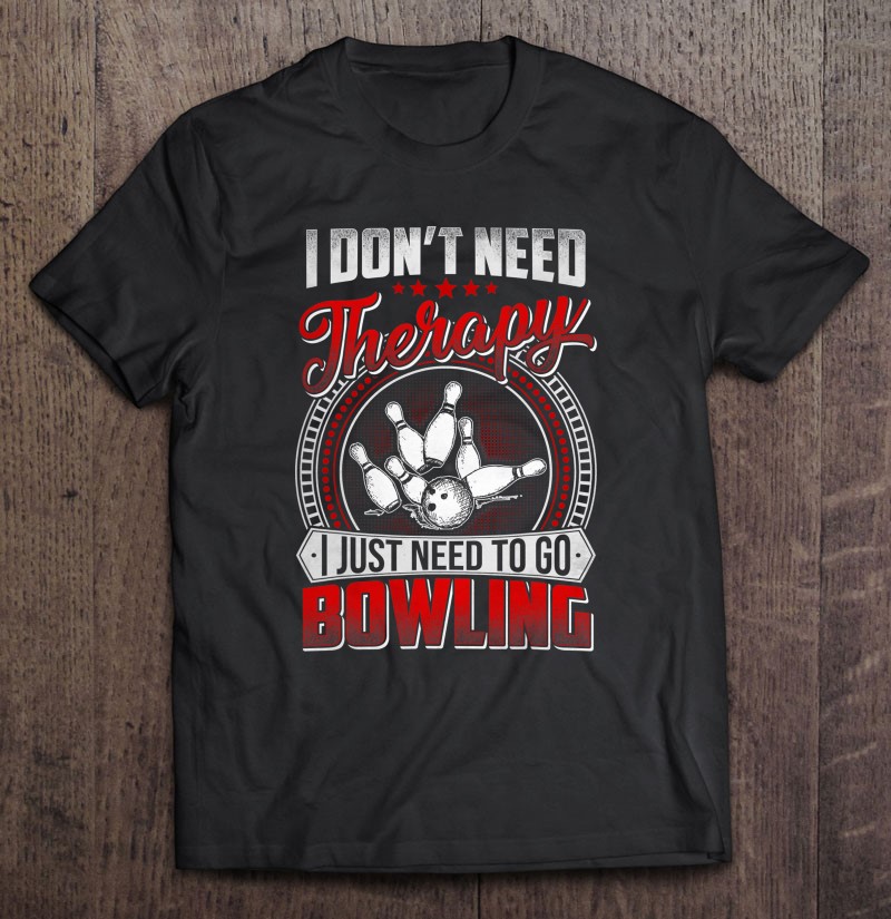 I Dont Need Therapy I Just Need To Go Bowling Pin Bowler Gift Shirt Plus Size