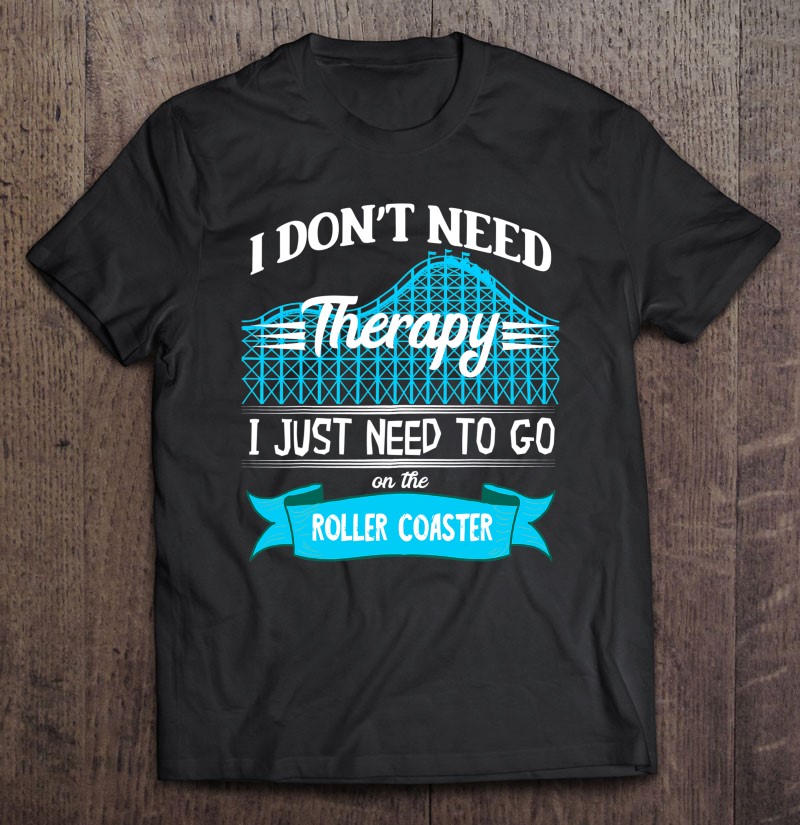 I Dont Need Therapy I Just Need To Go On The Roller Coaster Gift Shirt Plus Size