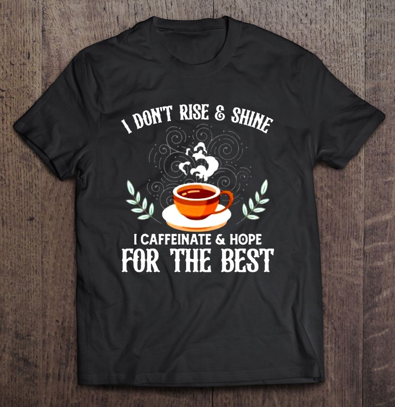 I Dont Rise And Shine I Caffeinate And Hope For The Best Funny Coffee Gift Shirt Plus Size