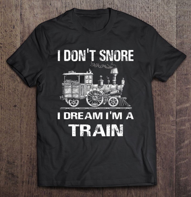 I Dont Snore I Dream Im A Train Gift Gift Shirt Plus Size