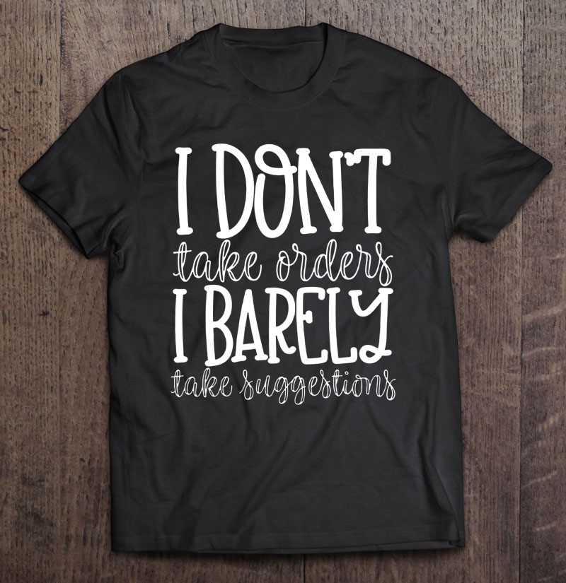 I Dont Take Orders I Barely Take Suggestions Gift Shirt Plus Size