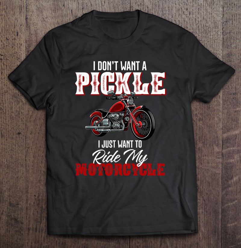 I Dont Want A Pickle I Just Want To Ride My Motorcycle Gift Shirt Plus Size