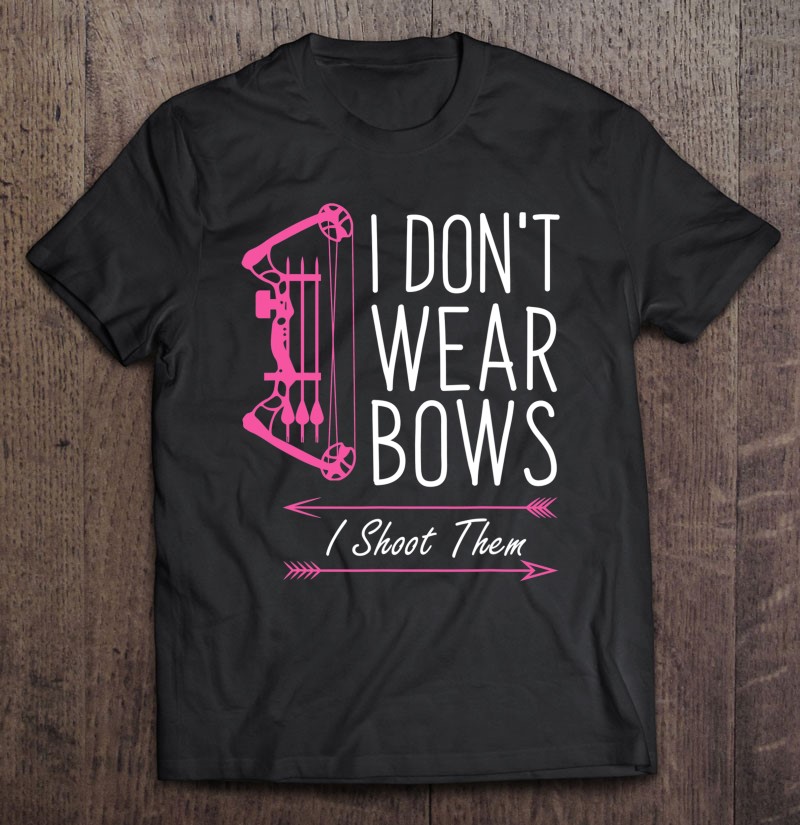 I Dont Wear Bows I Shoot Them Funny Archery Gift Shirt Plus Size