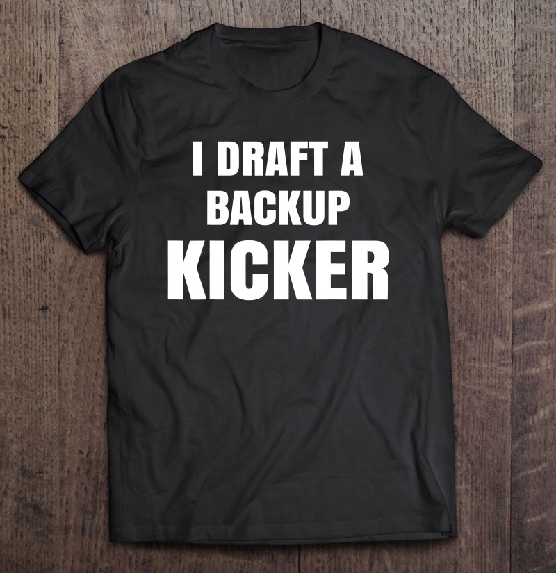 I Draft A Backup Kicker Fantasy Football Gift Shirt Plus Size