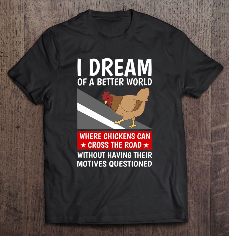 I Dream Of A Better World Where Chickens Can Cross The Road Gift Shirt Plus Size