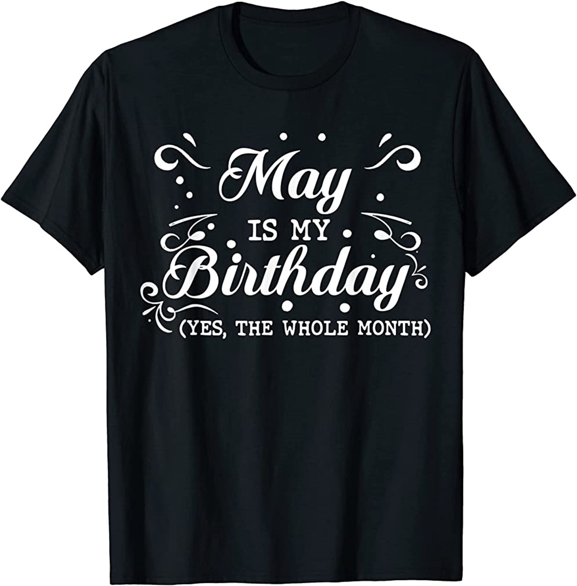 May Is My Birthday Yes The Whole Month Funny May Bday T-shirt Size Up To 5xl
