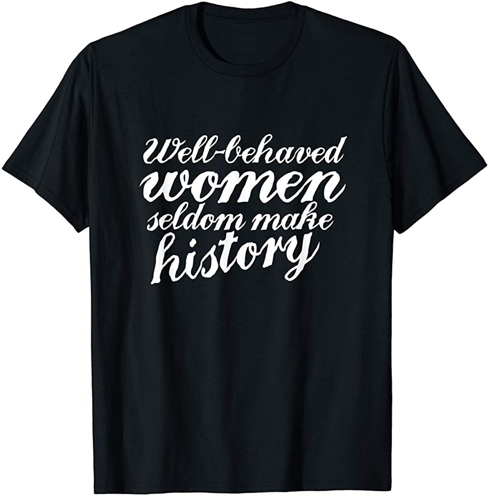 Well Behaved Women Seldom Make History Shirt Size Up To 5xl