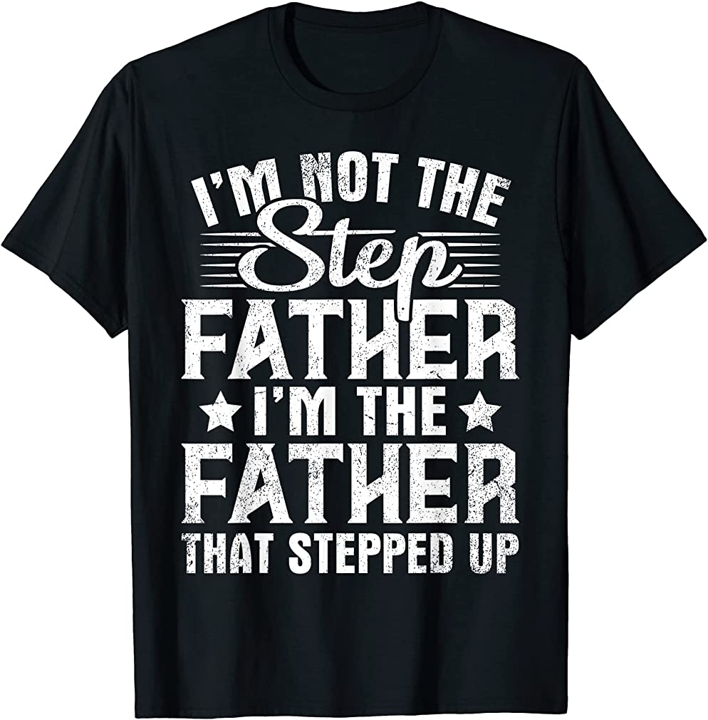Im Not The Step Father Stepped Up Happy Fathers Day Family T-shirt