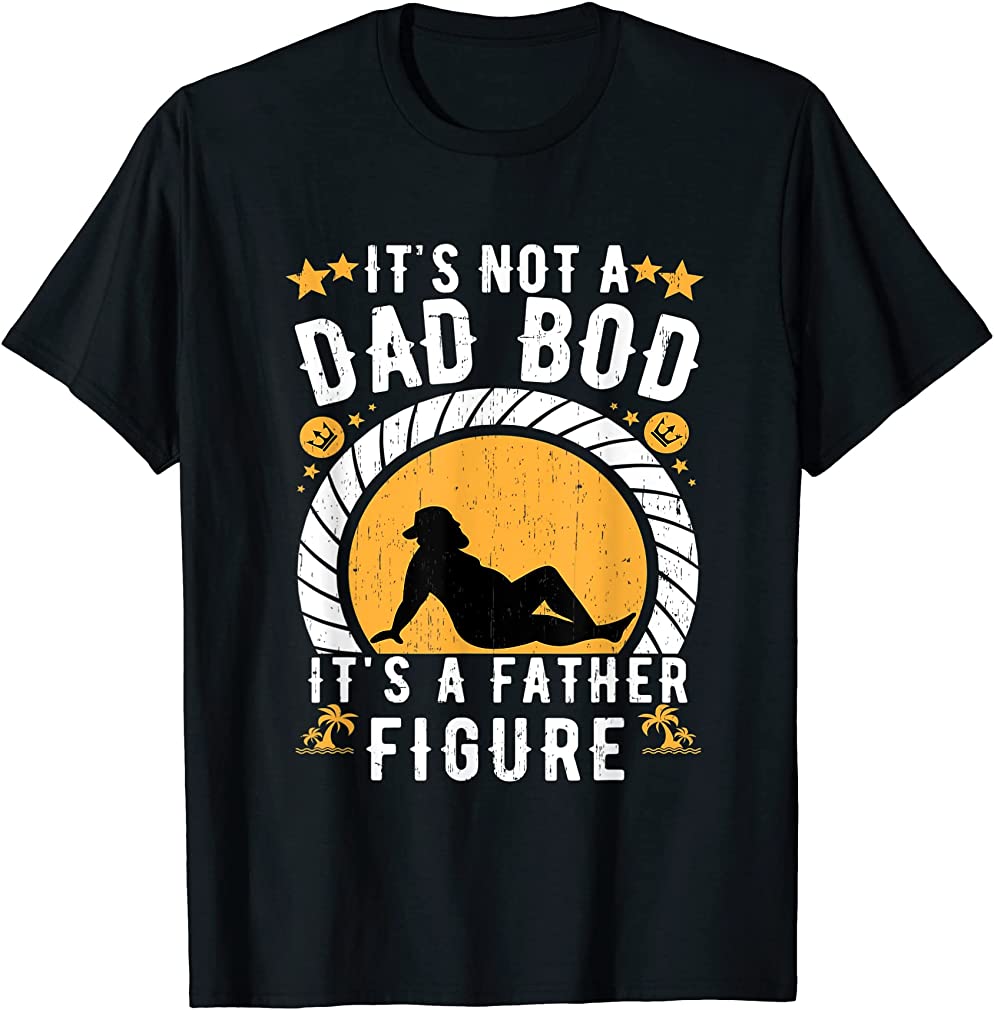 Its Not A Dad Bod Its A Father Figure Fathers Day T-shirt