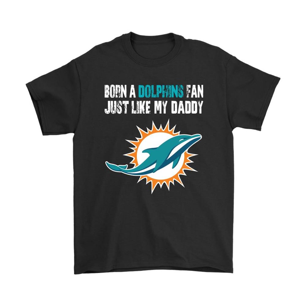 Miami Dolphins Born A Dolphins Fan Just Like My Daddy Shirts